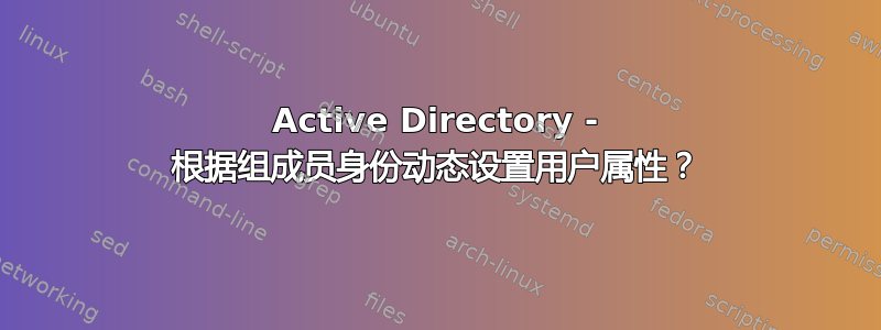 Active Directory - 根据组成员身份动态设置用户属性？