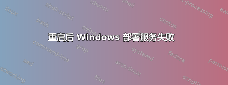 重启后 Windows 部署服务失败 