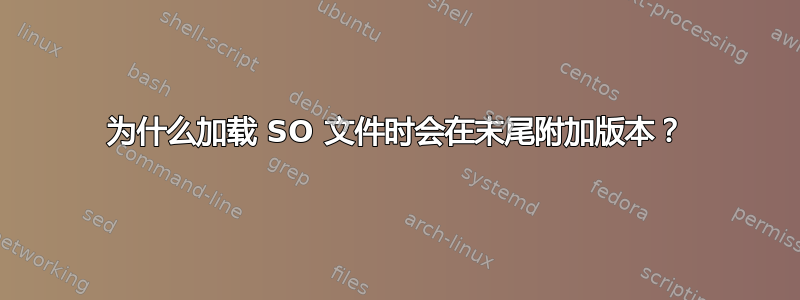 为什么加载 SO 文件时会在末尾附加版本？