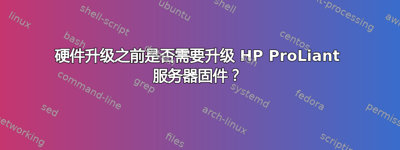 硬件升级之前是否需要升级 HP ProLiant 服务器固件？