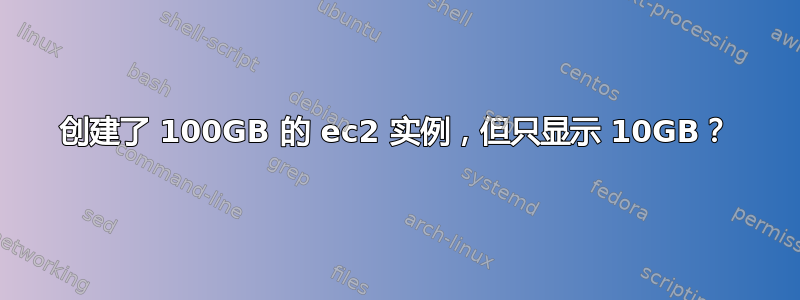 创建了 100GB 的 ec2 实例，但只显示 10GB？