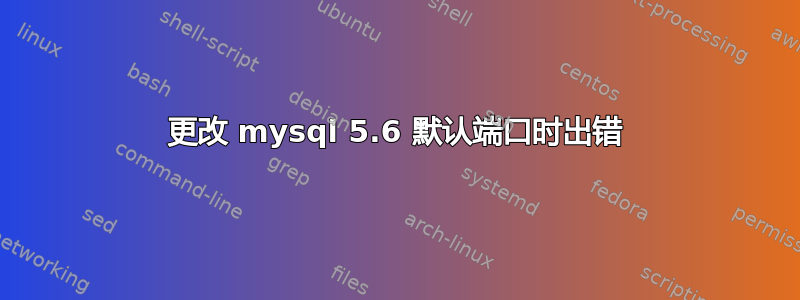 更改 mysql 5.6 默认端口时出错