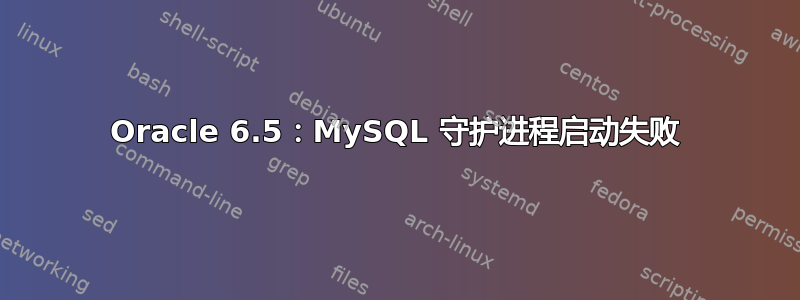 Oracle 6.5：MySQL 守护进程启动失败