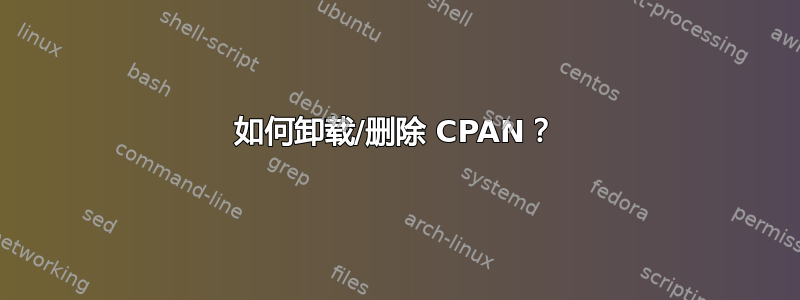 如何卸载/删除 CPAN？