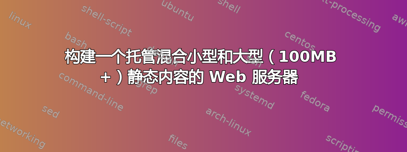 构建一个托管混合小型和大型（100MB +）静态内容的 Web 服务器 