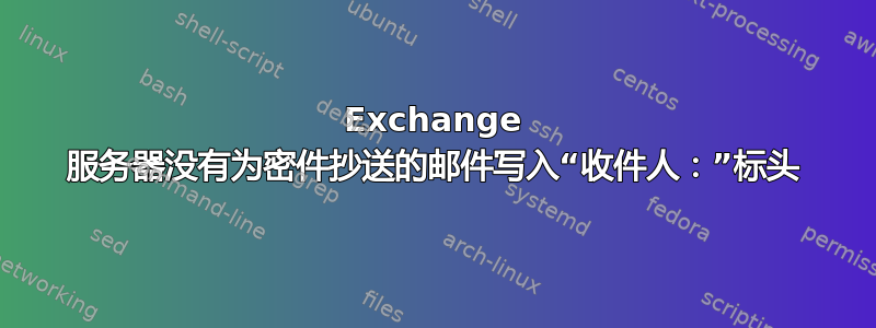 Exchange 服务器没有为密件抄送的邮件写入“收件人：”标头