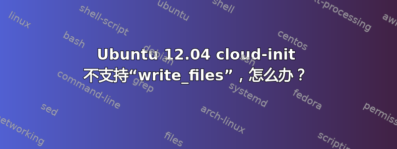 Ubuntu 12.04 cloud-init 不支持“write_files”，怎么办？