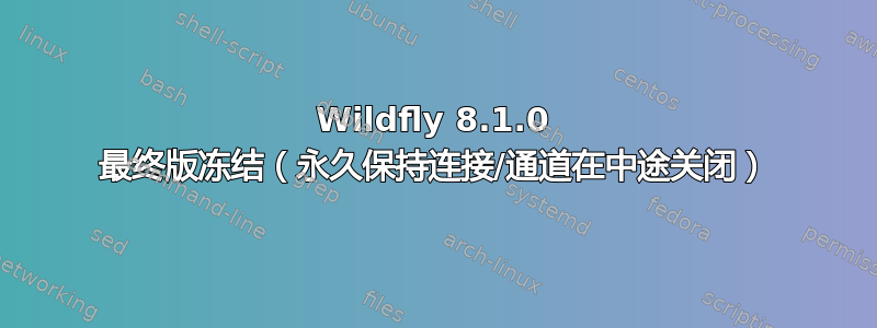 Wildfly 8.1.0 最终版冻结（永久保持连接/通道在中途关闭）