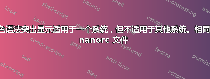 颜色语法突出显示适用于一个系统，但不适用于其他系统。相同的 nanorc 文件