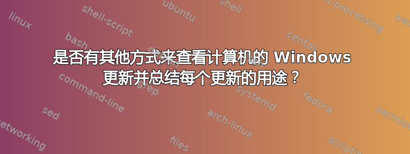 是否有其他方式来查看计算机的 Windows 更新并总结每个更新的用途？