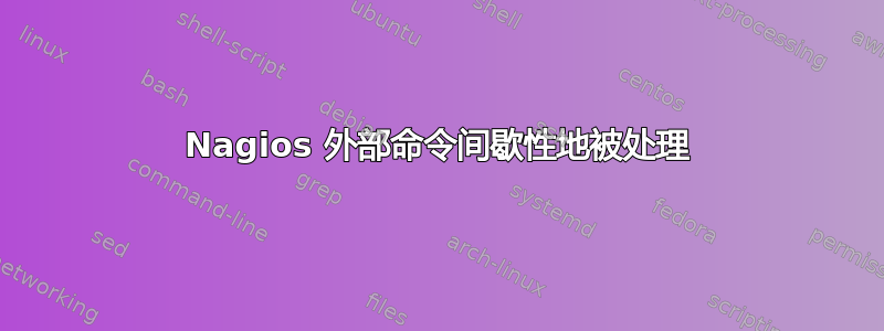 Nagios 外部命令间歇性地被处理