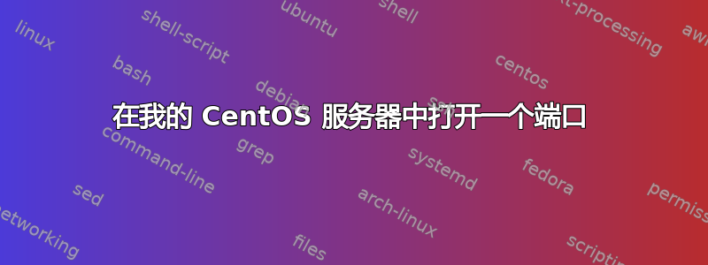 在我的 CentOS 服务器中打开一个端口