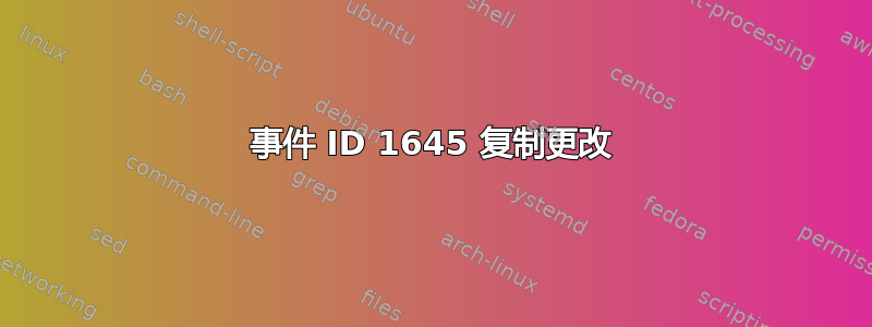 事件 ID 1645 复制更改