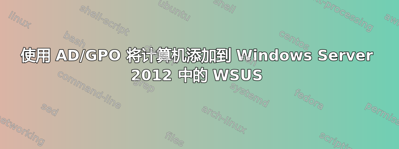 使用 AD/GPO 将计算机添加到 Windows Server 2012 中的 WSUS