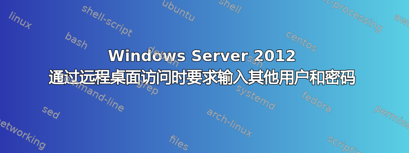 Windows Server 2012 通过远程桌面访问时要求输入其他用户和密码