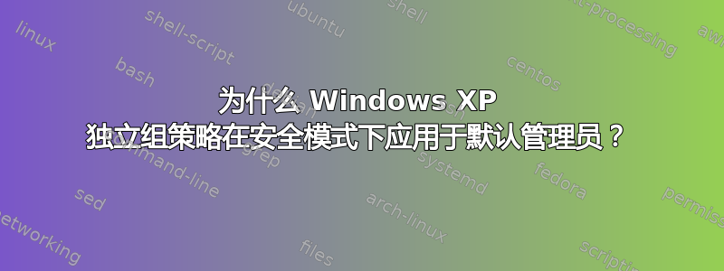 为什么 Windows XP 独立组策略在安全模式下应用于默认管理员？