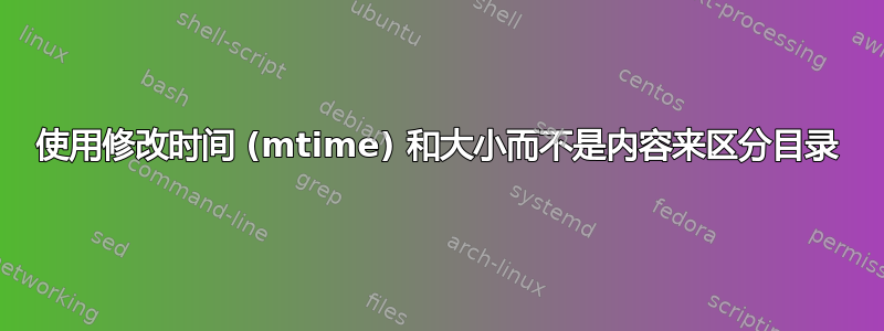 使用修改时间 (mtime) 和大小而不是内容来区分目录