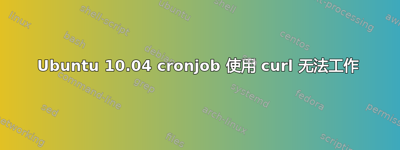 Ubuntu 10.04 cronjob 使用 curl 无法工作