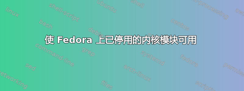 使 Fedora 上已停用的内核模块可用