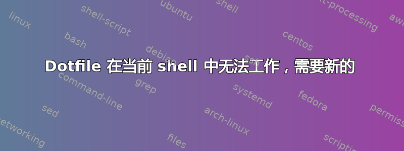 Dotfile 在当前 shell 中无法工作，需要新的