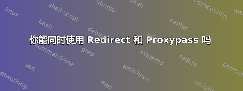 你能同时使用 Redirect 和 Proxypass 吗