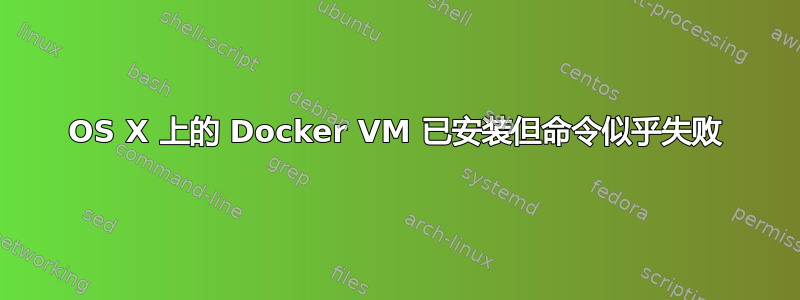 OS X 上的 Docker VM 已安装但命令似乎失败