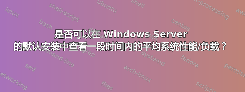 是否可以在 Windows Server 的默认安装中查看一段时间内的平均系统性能/负载？