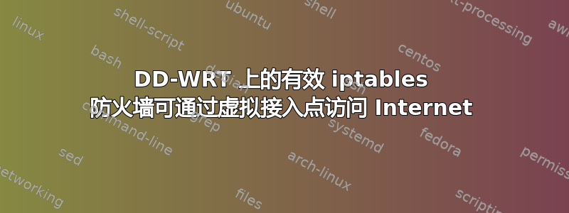 DD-WRT 上的有效 iptables 防火墙可通过虚拟接入点访问 Internet