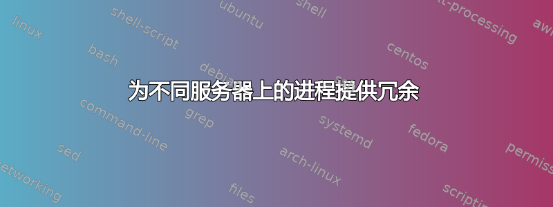 为不同服务器上的进程提供冗余