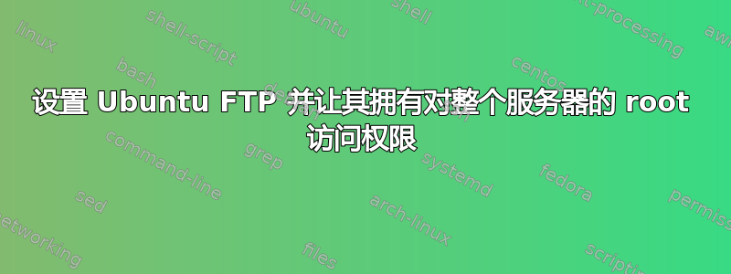 设置 Ubuntu FTP 并让其拥有对整个服务器的 root 访问权限