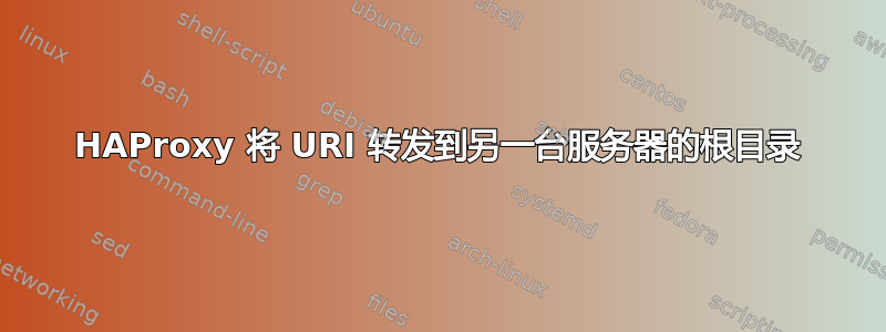 HAProxy 将 URI 转发到另一台服务器的根目录