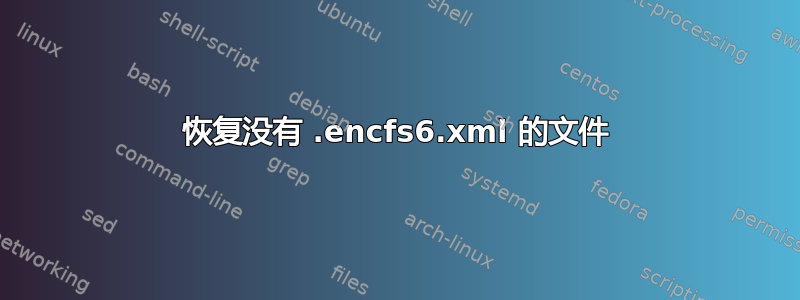 恢复没有 .encfs6.xml 的文件