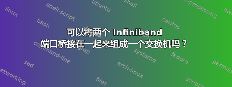 可以将两个 Infiniband 端口桥接在一起来组成一个交换机吗？