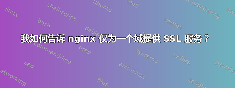 我如何告诉 nginx 仅为一个域提供 SSL 服务？