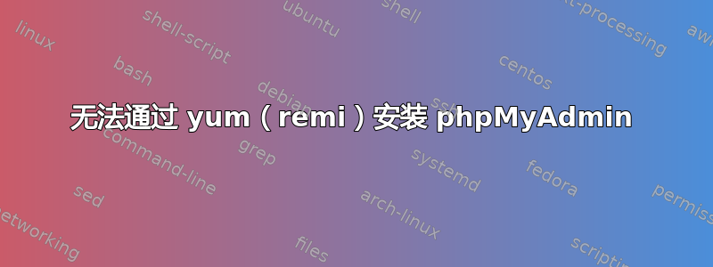 无法通过 yum（remi）安装 phpMyAdmin