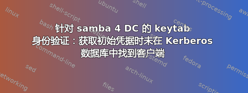 针对 samba 4 DC 的 keytab 身份验证：获取初始凭据时未在 Kerberos 数据库中找到客户端