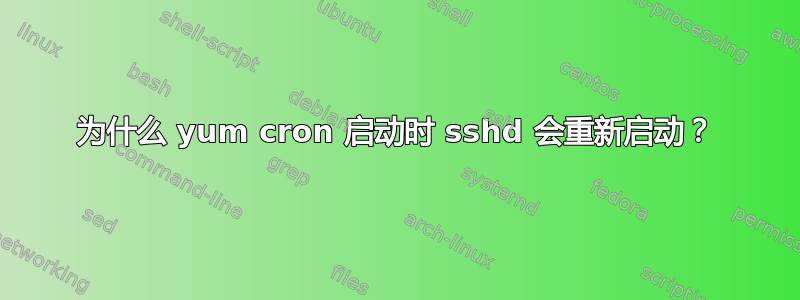 为什么 yum cron 启动时 sshd 会重新启动？