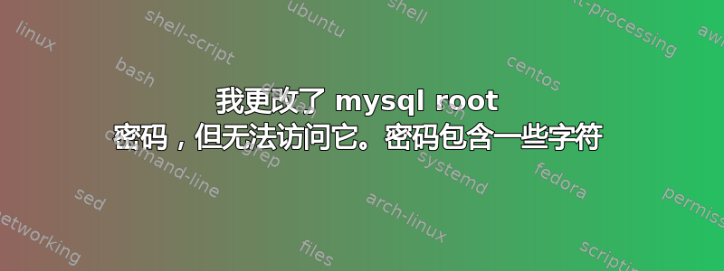 我更改了 mysql root 密码，但无法访问它。密码包含一些字符