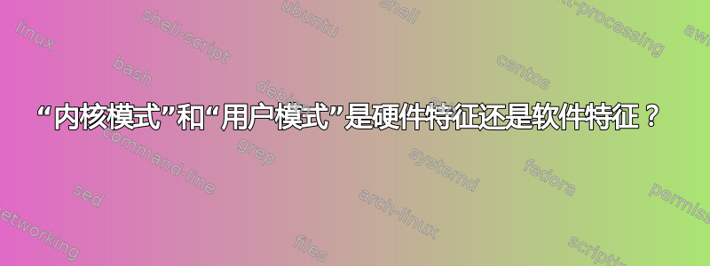 “内核模式”和“用户模式”是硬件特征还是软件特征？