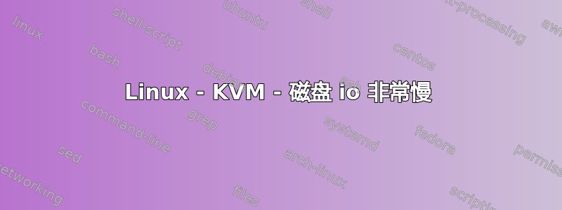 Linux - KVM - 磁盘 io 非常慢