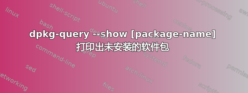 dpkg-query --show [package-name] 打印出未安装的软件包