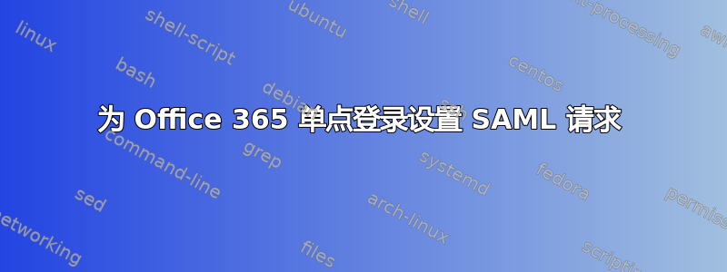 为 Office 365 单点登录设置 SAML 请求