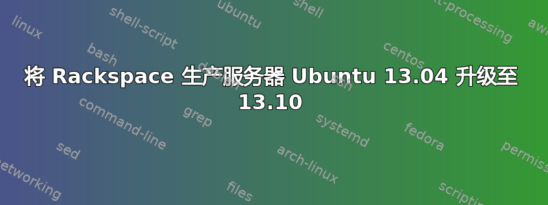 将 Rackspace 生产服务器 Ubuntu 13.04 升级至 13.10