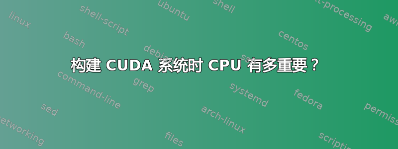 构建 CUDA 系统时 CPU 有多重要？