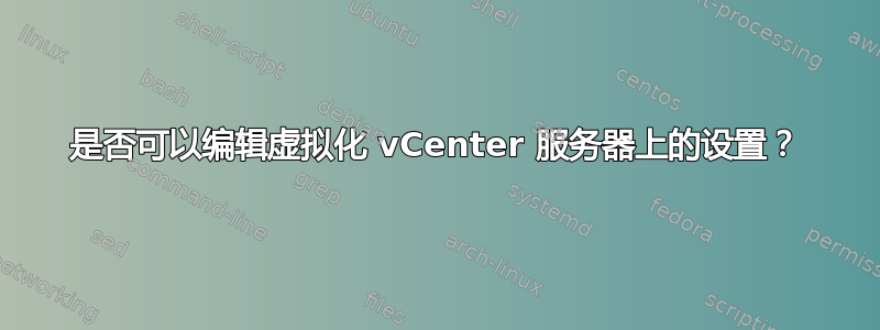 是否可以编辑虚拟化 vCenter 服务器上的设置？