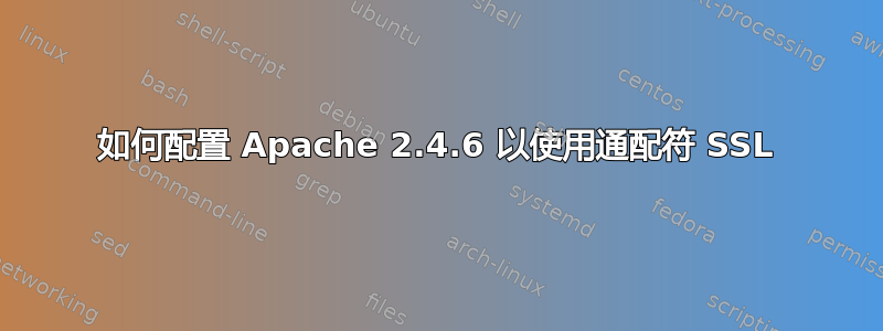 如何配置 Apache 2.4.6 以使用通配符 SSL