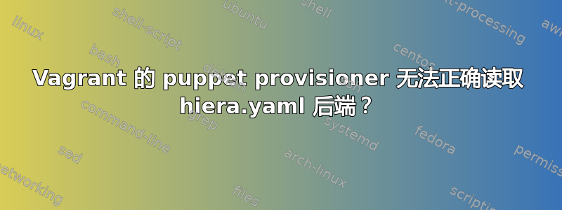 Vagrant 的 puppet provisioner 无法正确读取 hiera.yaml 后端？