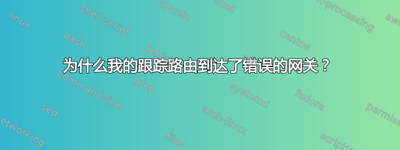 为什么我的跟踪路由到达了错误的网关？