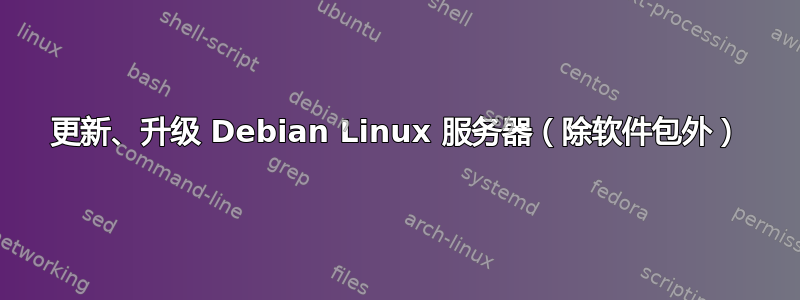 更新、升级 Debian Linux 服务器（除软件包外）