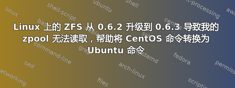 Linux 上的 ZFS 从 0.6.2 升级到 0.6.3 导致我的 zpool 无法读取，帮助将 CentOS 命令转换为 Ubuntu 命令